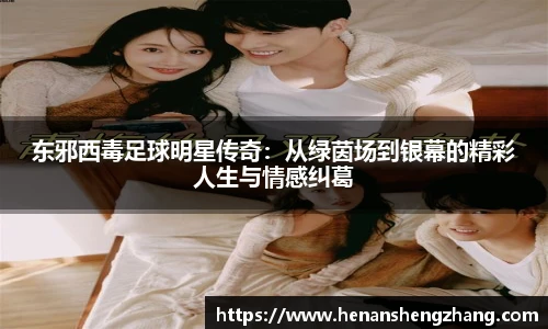 东邪西毒足球明星传奇：从绿茵场到银幕的精彩人生与情感纠葛