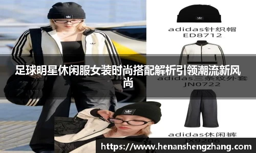 足球明星休闲服女装时尚搭配解析引领潮流新风尚